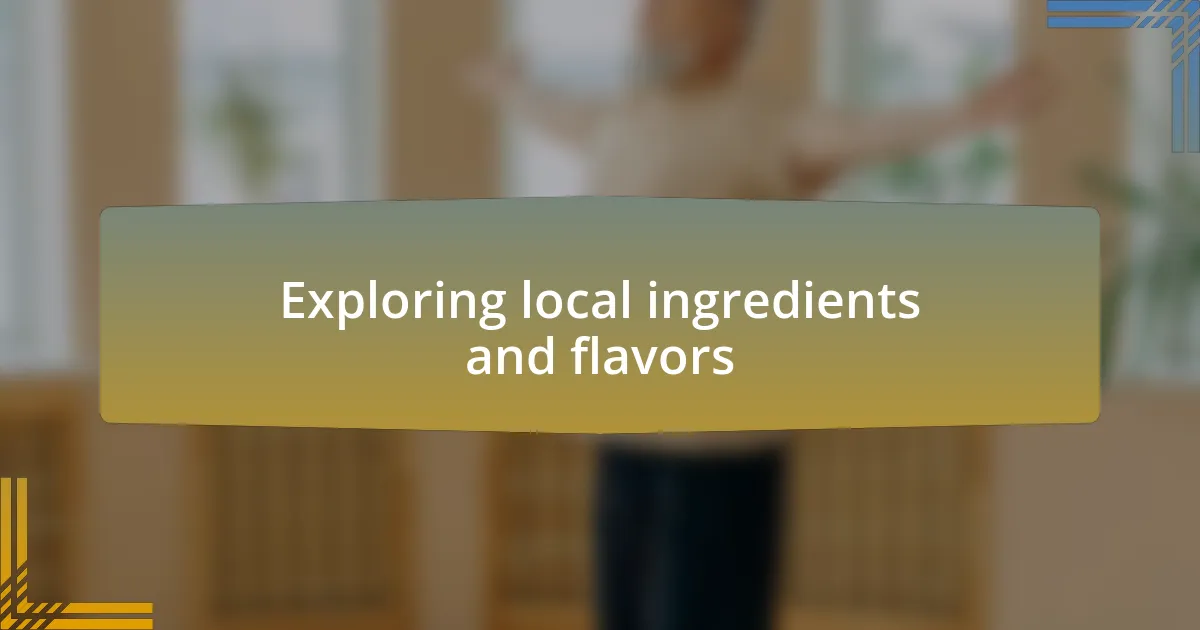 Exploring local ingredients and flavors