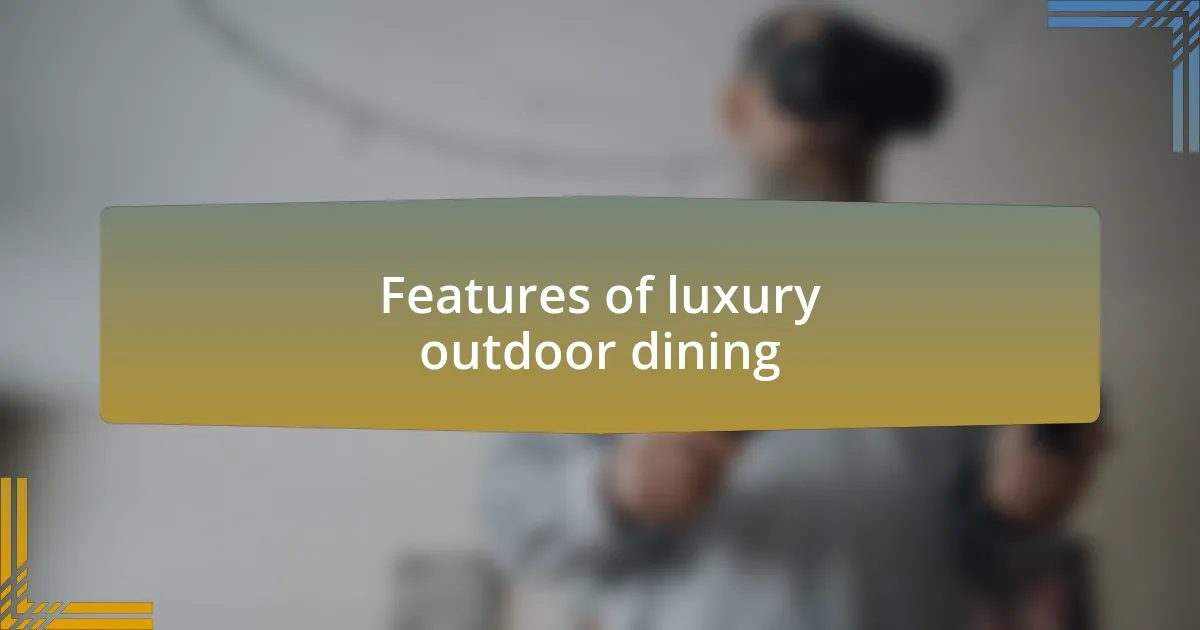 Features of luxury outdoor dining