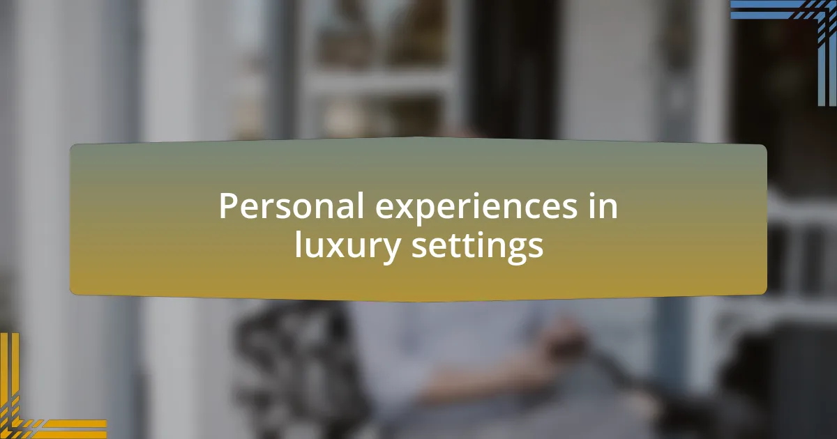 Personal experiences in luxury settings