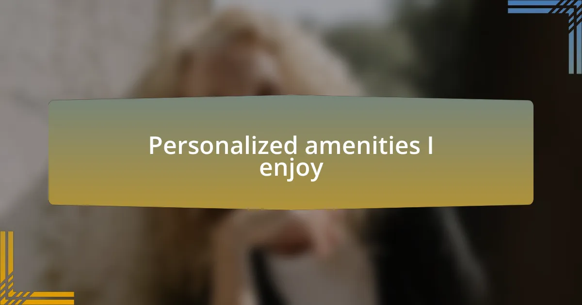 Personalized amenities I enjoy