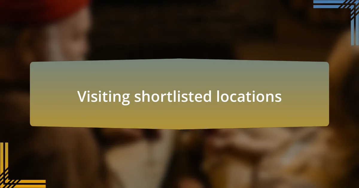 Visiting shortlisted locations